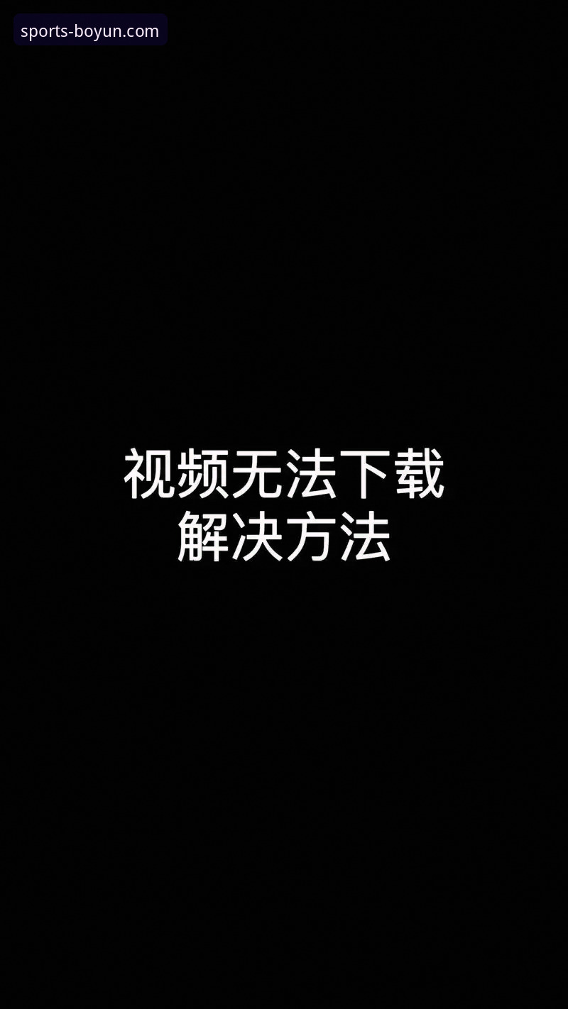 博云体育平台App下载安装失败问题解决教程